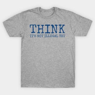 Think - It’s not illegal yet funny saying T-Shirt